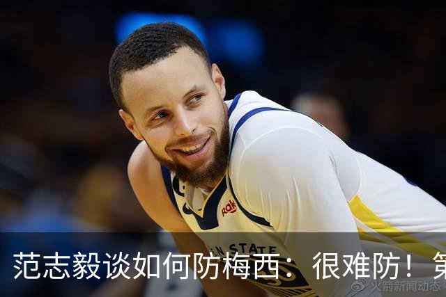 范志毅谈如何防梅西：很难防！第一时间千万不要让他冲着你来