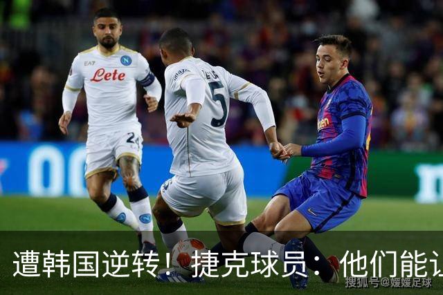 遭韩国逆转！捷克球员：他们能让我们三分钟碰不到球，逼抢都没用